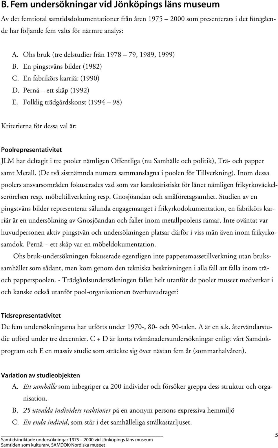 Folklig trädgårdskonst (1994 98) Kriterierna för dessa val är: Poolrepresentativitet JLM har deltagit i tre pooler nämligen Offentliga (nu Samhälle och politik), Trä- och papper samt Metall.