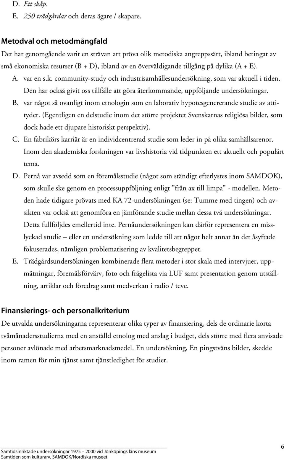 dylika (A + E). A. var en s.k. community-study och industrisamhällesundersökning, som var aktuell i tiden. Den har också givit oss tillfälle att göra återkommande, uppföljande undersökningar. B.