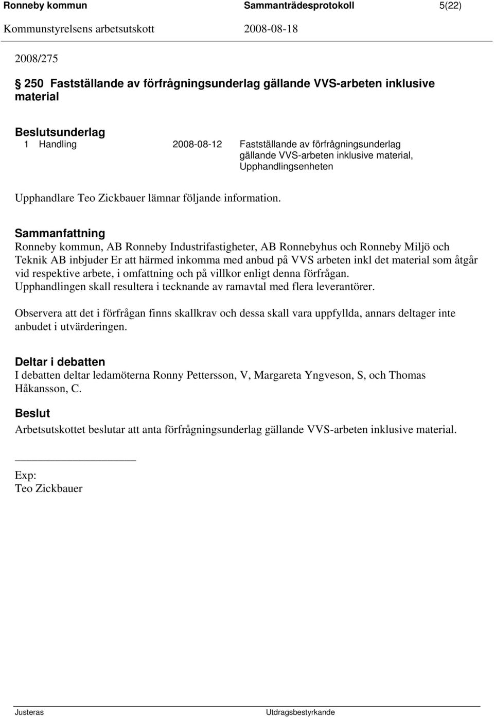 Ronneby kommun, AB Ronneby Industrifastigheter, AB Ronnebyhus och Ronneby Miljö och Teknik AB inbjuder Er att härmed inkomma med anbud på VVS arbeten inkl det material som åtgår vid respektive