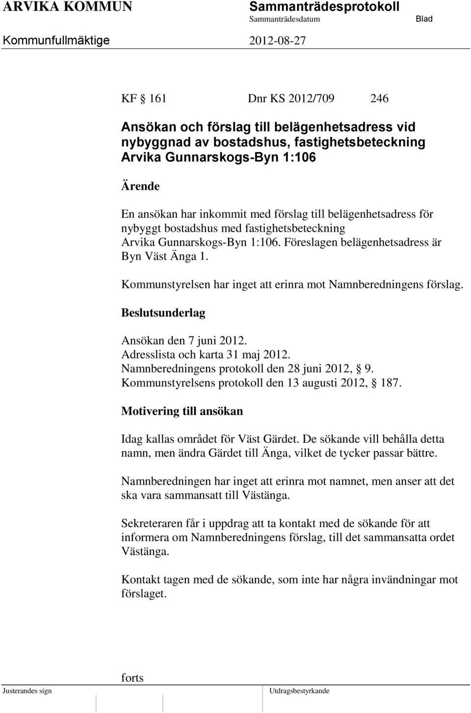 Kommunstyrelsen har inget att erinra mot Namnberedningens förslag. Ansökan den 7 juni 2012. Adresslista och karta 31 maj 2012. Namnberedningens protokoll den 28 juni 2012, 9.