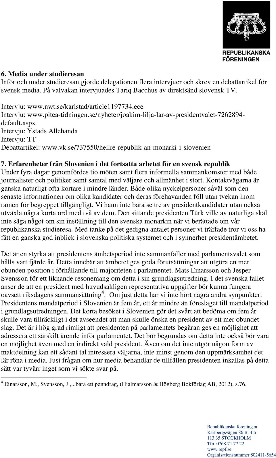 se/nyheter/joakim-lilja-lar-av-presidentvalet-7262894- default.aspx Intervju: Ystads Allehanda Intervju: TT Debattartikel: www.vk.se/737550/hellre-republik-an-monarki-i-slovenien 7.