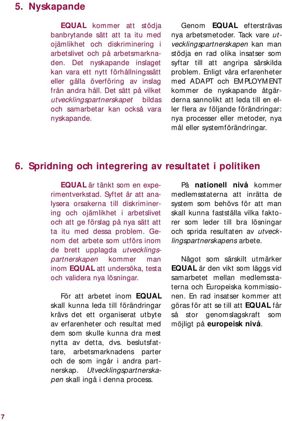 Det sätt på vilket utvecklingspartnerskapet bildas och samarbetar kan också vara nyskapande. Genom EQUAL eftersträvas nya arbetsmetoder.