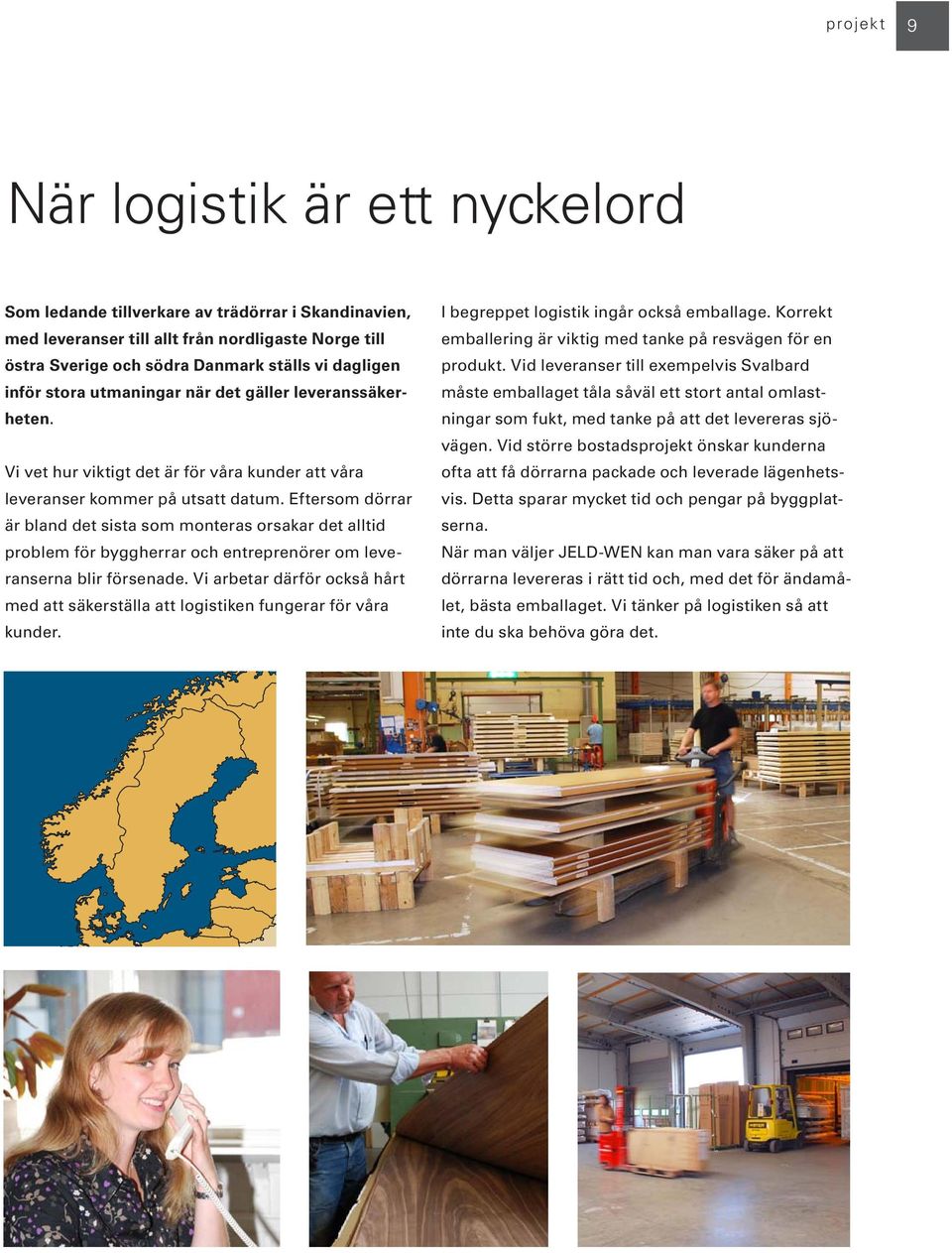 Vid leveranser till exempelvis Svalbard inför stora utmaningar när det gäller leveranssäker- måste emballaget tåla såväl ett stort antal omlast- heten.