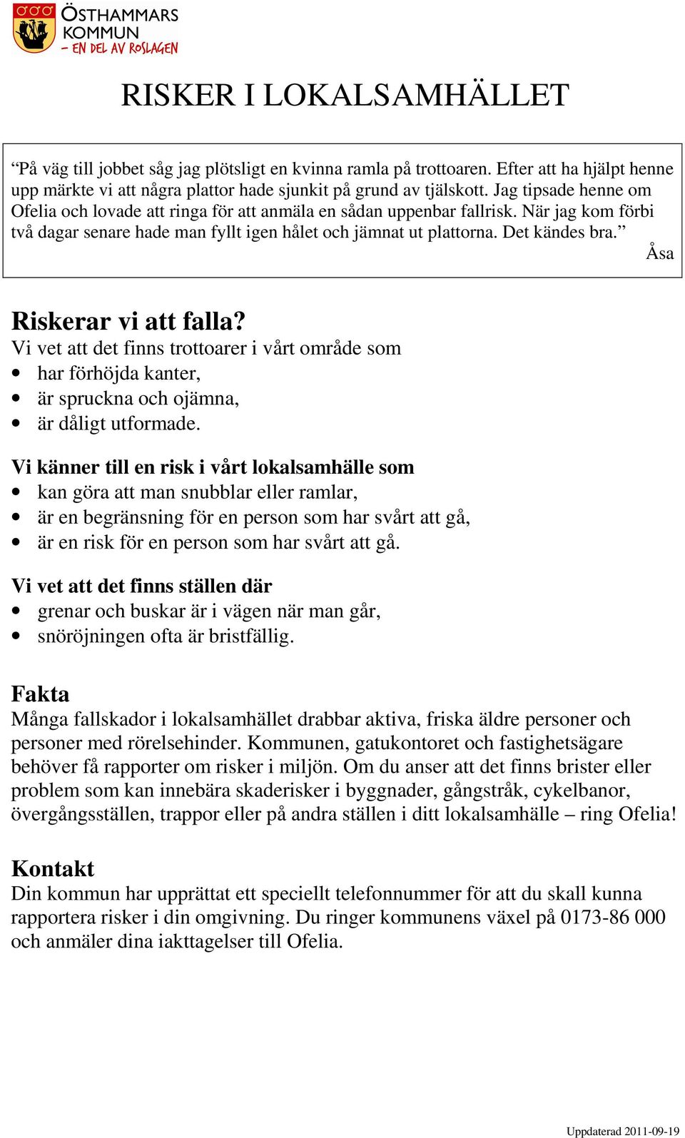 När jag kom förbi två dagar senare hade man fyllt igen hålet och jämnat ut plattorna. Det kändes bra. Åsa Riskerar vi att falla?