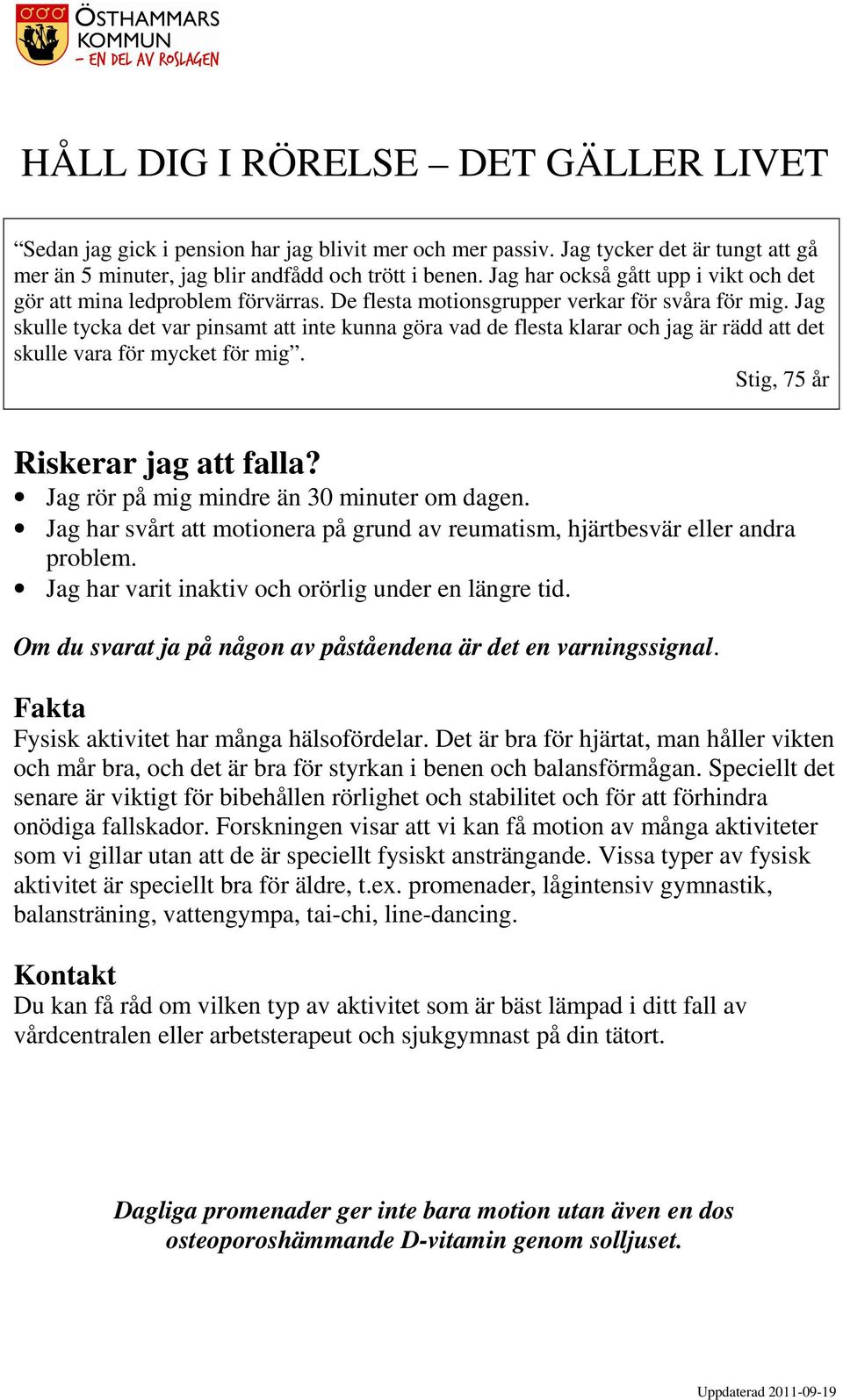 Jag skulle tycka det var pinsamt att inte kunna göra vad de flesta klarar och jag är rädd att det skulle vara för mycket för mig. Stig, 75 år Riskerar jag att falla?