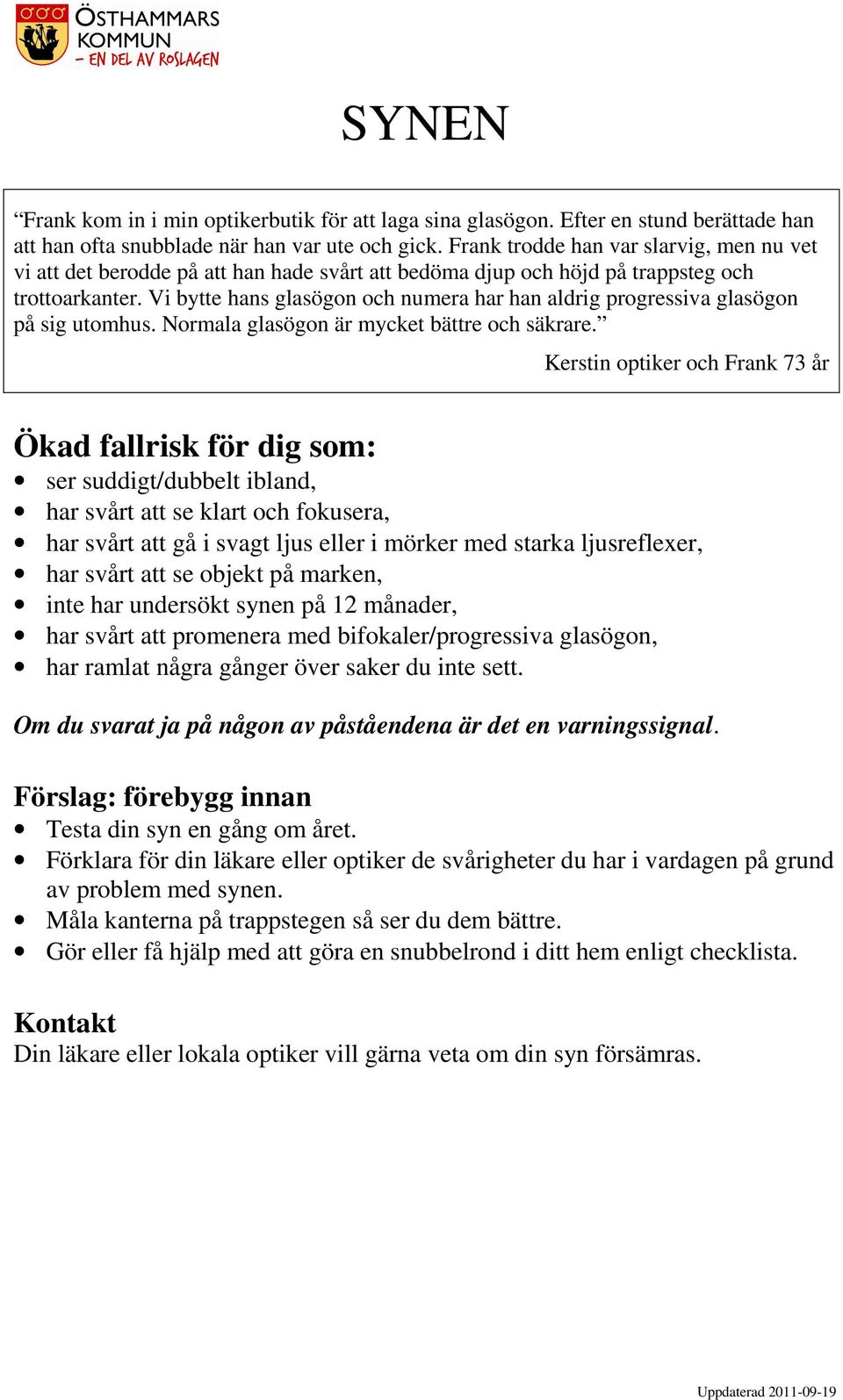 Vi bytte hans glasögon och numera har han aldrig progressiva glasögon på sig utomhus. Normala glasögon är mycket bättre och säkrare.