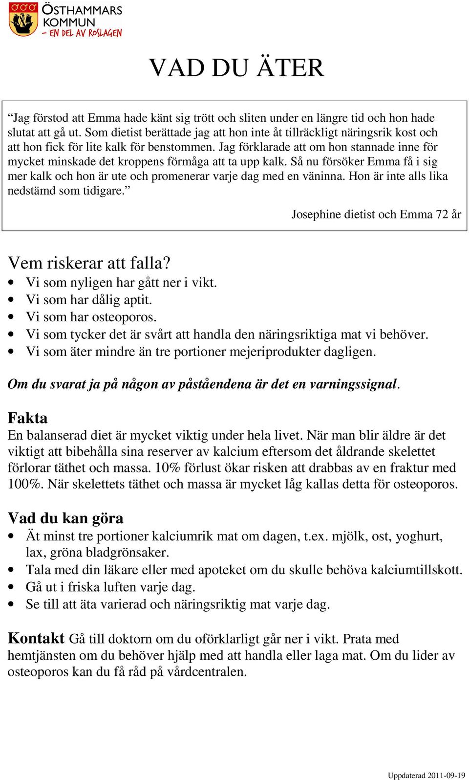 Jag förklarade att om hon stannade inne för mycket minskade det kroppens förmåga att ta upp kalk. Så nu försöker Emma få i sig mer kalk och hon är ute och promenerar varje dag med en väninna.