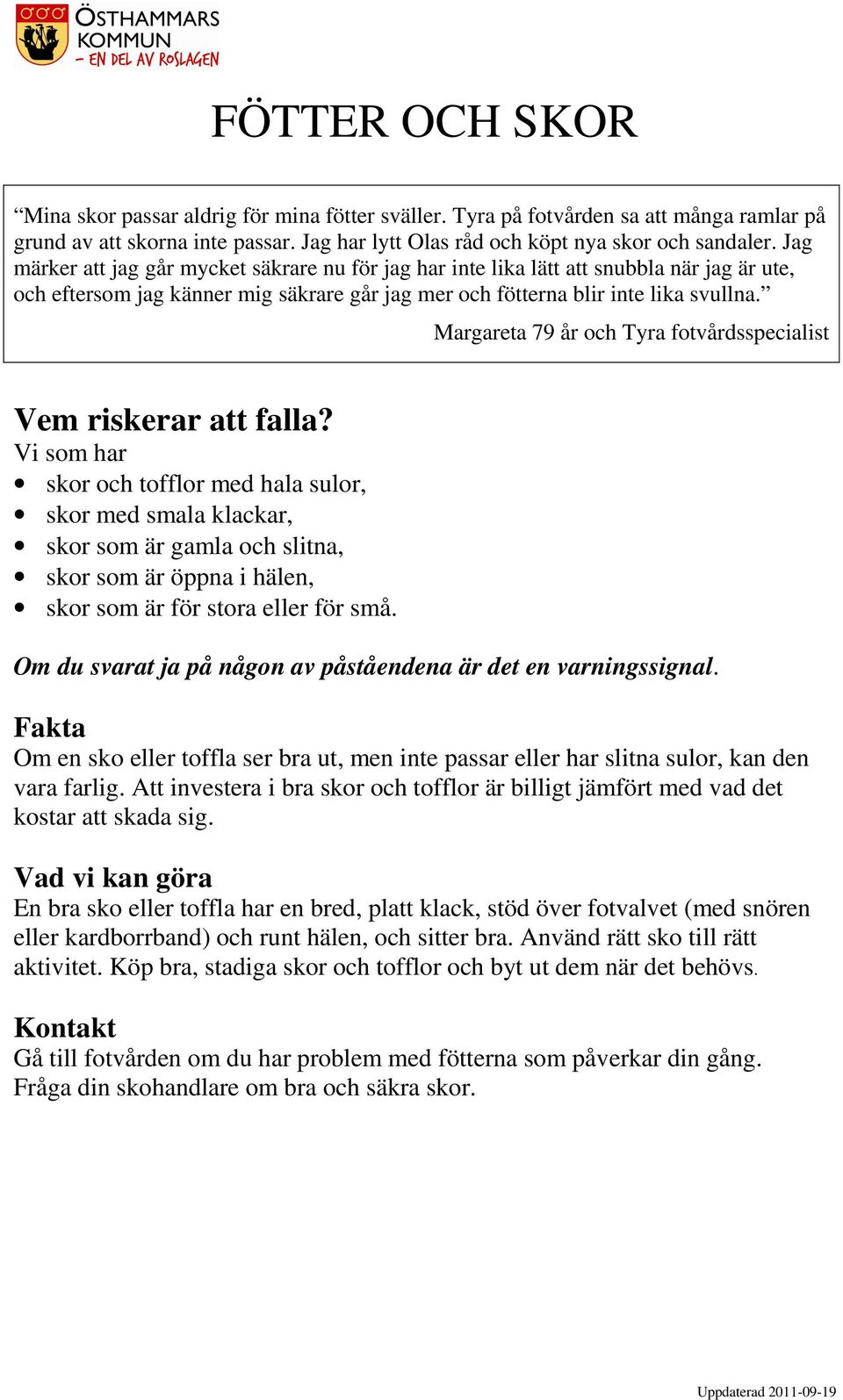 vårdcentral Vem riskerar att falla? Vi som har skor och tofflor med hala sulor, skor med smala klackar, skor som är gamla och slitna, skor som är öppna i hälen, skor som är för stora eller för små.