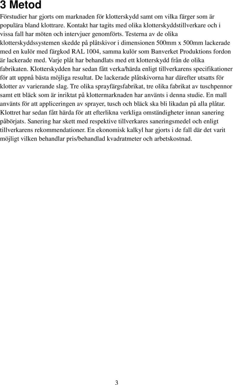 Testerna av de olika klotterskyddssystemen skedde på plåtskivor i dimensionen 500mm x 500mm lackerade med en kulör med färgkod RAL 1004, samma kulör som Banverket Produktions fordon är lackerade med.