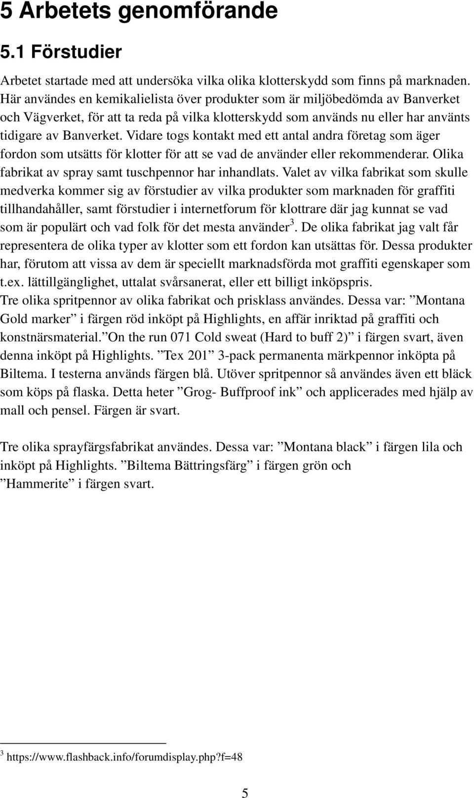 Vidare togs kontakt med ett antal andra företag som äger fordon som utsätts för klotter för att se vad de använder eller rekommenderar. Olika fabrikat av spray samt tuschpennor har inhandlats.