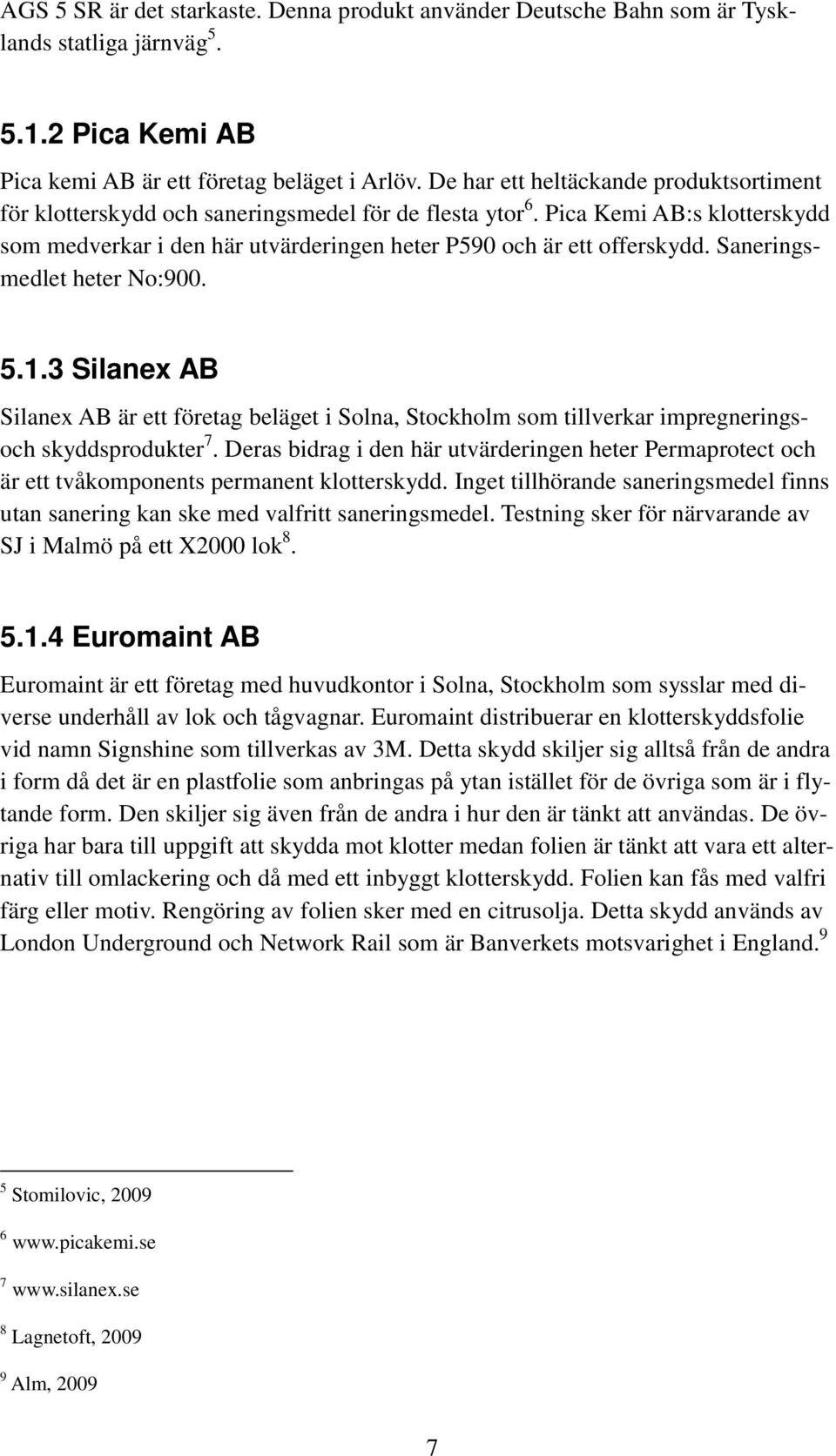 Saneringsmedlet heter No:900. 5.1.3 Silanex AB Silanex AB är ett företag beläget i Solna, Stockholm som tillverkar impregneringsoch skyddsprodukter 7.