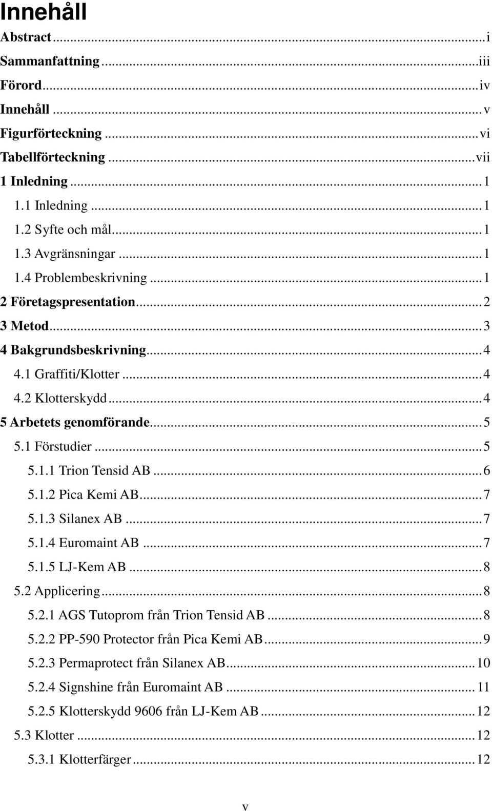 1.2 Pica Kemi AB...7 5.1.3 Silanex AB...7 5.1.4 Euromaint AB...7 5.1.5 LJ-Kem AB...8 5.2 Applicering...8 5.2.1 AGS Tutoprom från Trion Tensid AB...8 5.2.2 PP-590 Protector från Pica Kemi AB.