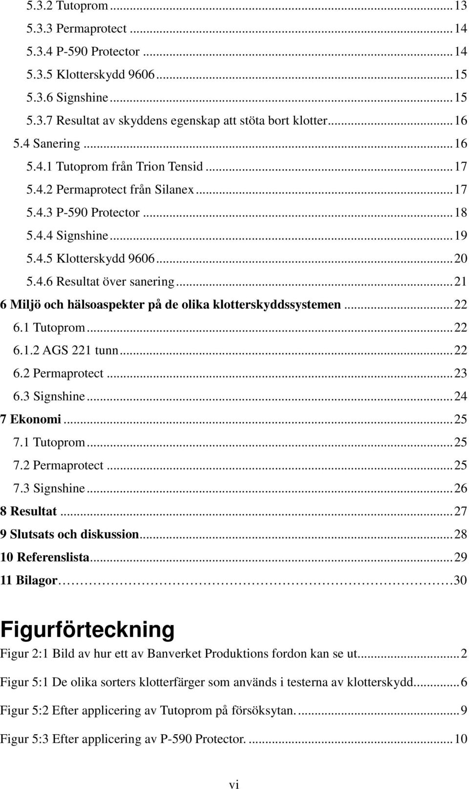 ..21 6 Miljö och hälsoaspekter på de olika klotterskyddssystemen...22 6.1 Tutoprom...22 6.1.2 AGS 221 tunn...22 6.2 Permaprotect...23 6.3 Signshine...24 7 Ekonomi...25 7.1 Tutoprom...25 7.2 Permaprotect...25 7.3 Signshine...26 8 Resultat.