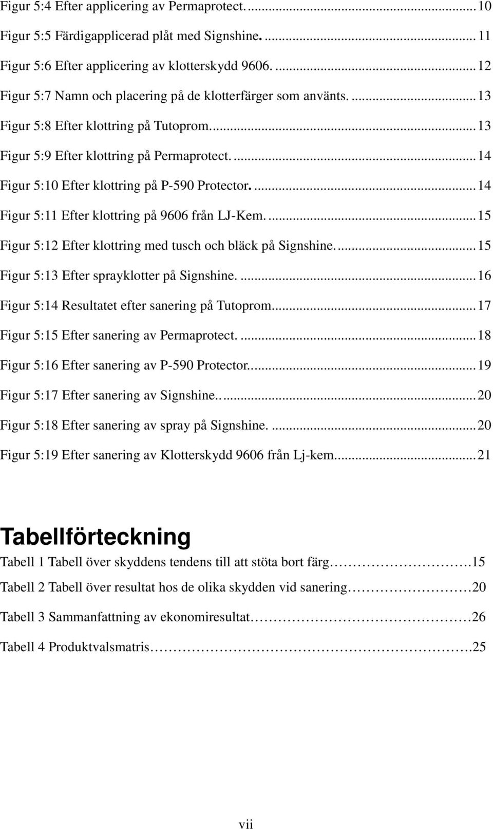 ...14 Figur 5:10 Efter klottring på P-590 Protector....14 Figur 5:11 Efter klottring på 9606 från LJ-Kem....15 Figur 5:12 Efter klottring med tusch och bläck på Signshine.