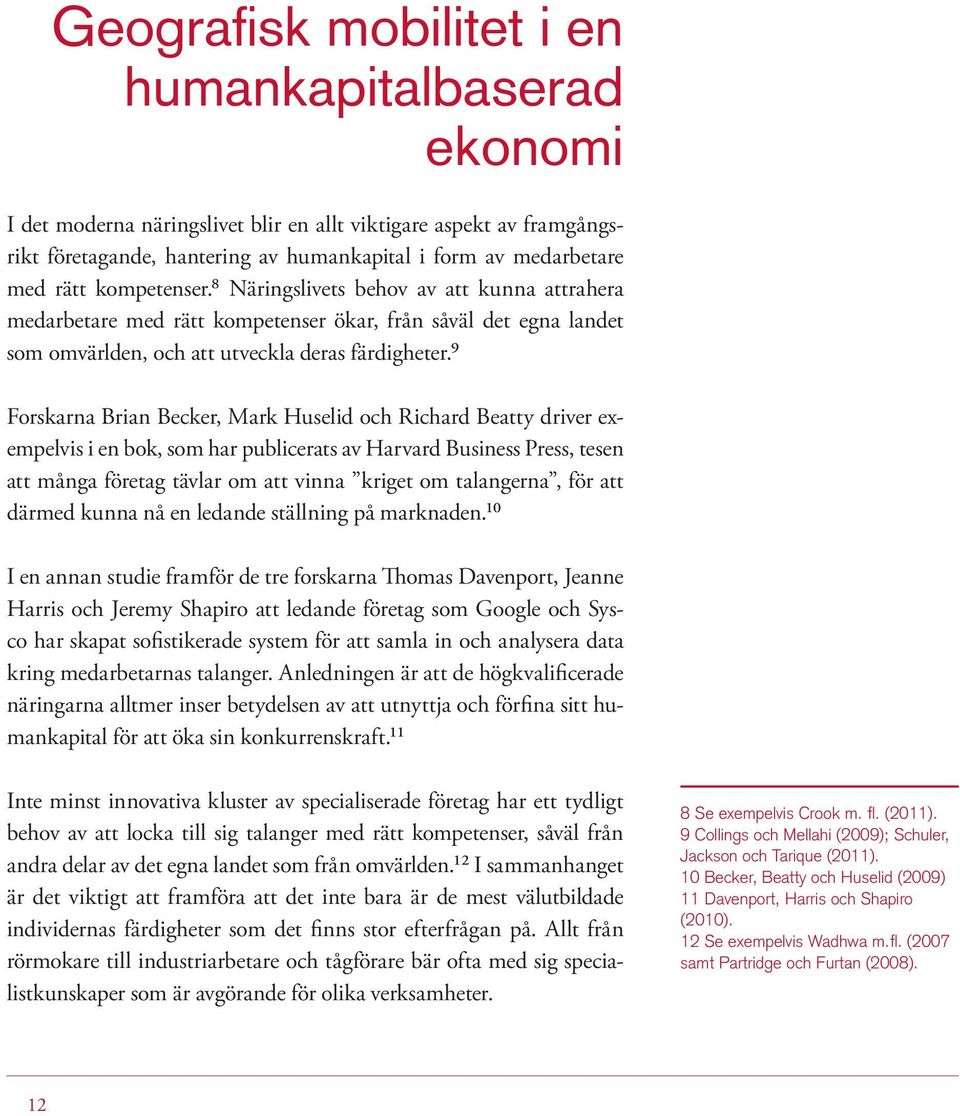 9 Forskarna Brian Becker, Mark Huselid och Richard Beatty driver exempelvis i en bok, som har publicerats av Harvard Business Press, tesen att många företag tävlar om att vinna kriget om talangerna,