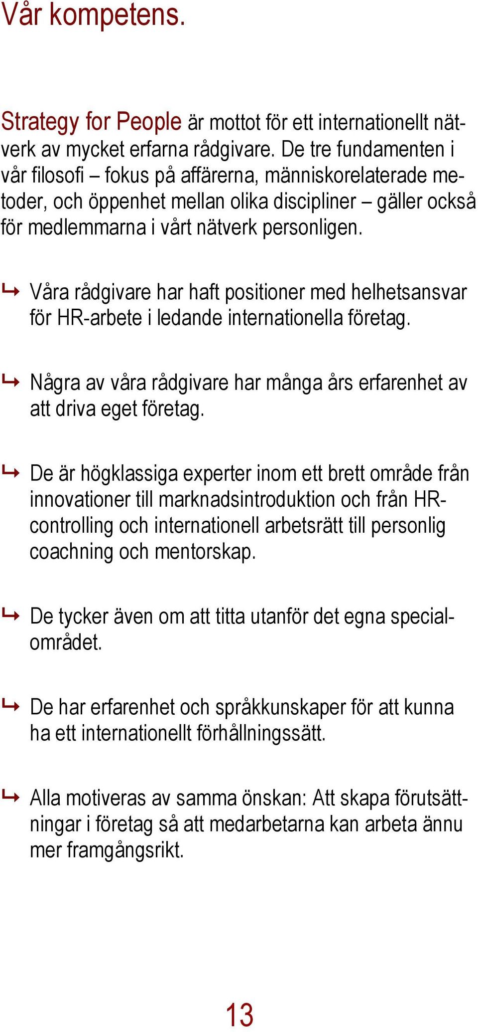 Våra rådgivare har haft positioner med helhetsansvar för HR-arbete i ledande internationella företag. Några av våra rådgivare har många års erfarenhet av att driva eget företag.