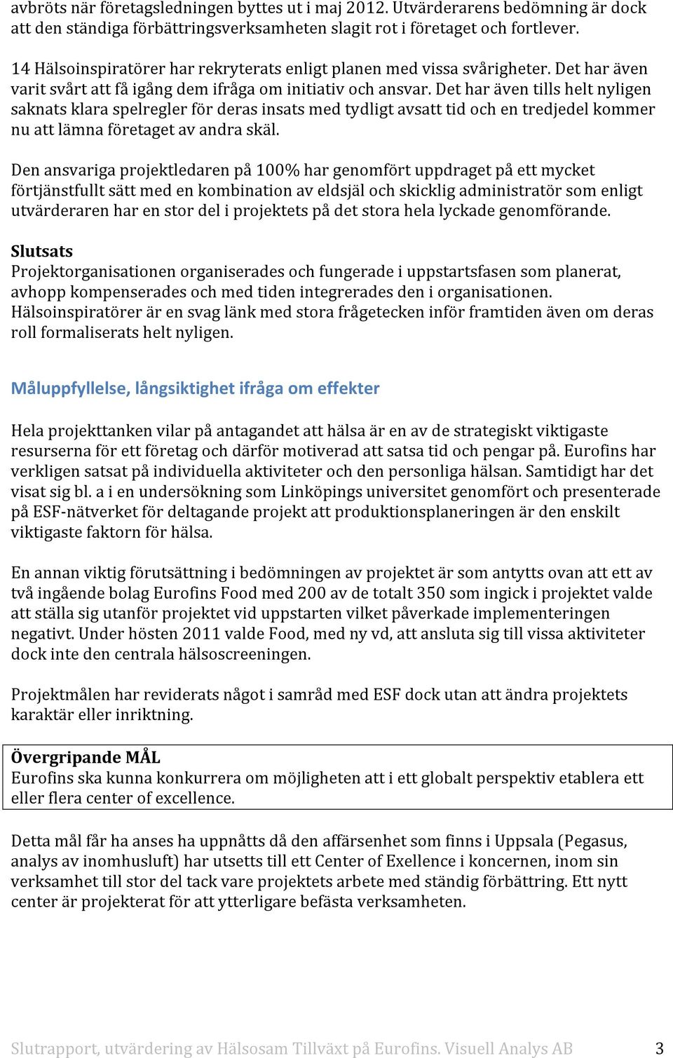 Det har även tills helt nyligen saknats klara spelregler för deras insats med tydligt avsatt tid och en tredjedel kommer nu att lämna företaget av andra skäl.