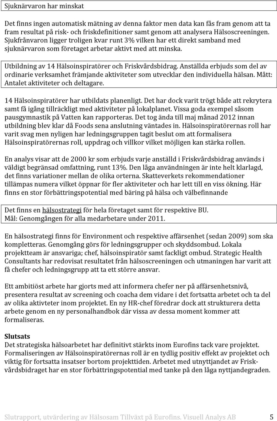 Anställda erbjuds som del av ordinarie verksamhet främjande aktiviteter som utvecklar den individuella hälsan. Mått: Antalet aktiviteter och deltagare. 14 Hälsoinspiratörer har utbildats planenligt.
