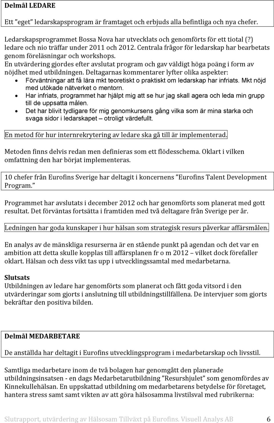 En utvärdering gjordes efter avslutat program och gav väldigt höga poäng i form av nöjdhet med utbildningen.