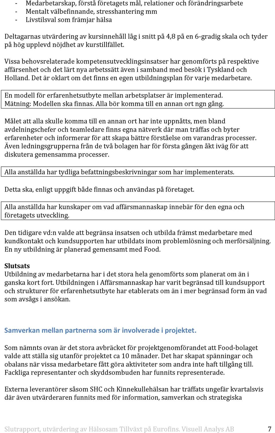 Vissa behovsrelaterade kompetensutvecklingsinsatser har genomförts på respektive affärsenhet och det lärt nya arbetssätt även i samband med besök i Tyskland och Holland.