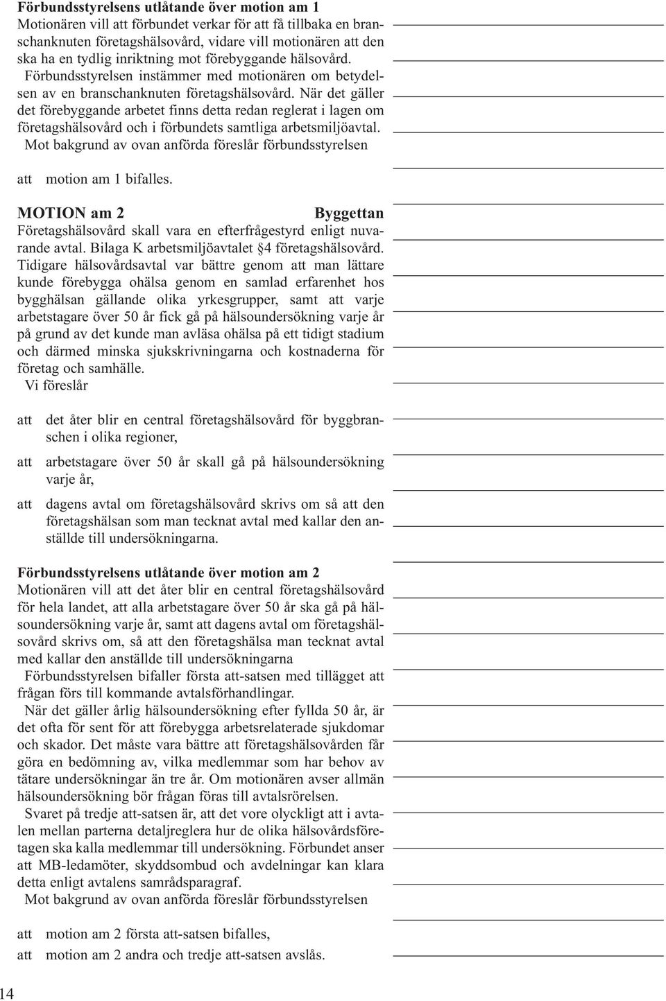 När det gäller det förebyggande arbetet finns detta redan reglerat i lagen om företagshälsovård och i förbundets samtliga arbetsmiljöavtal. motion am 1 bifalles.