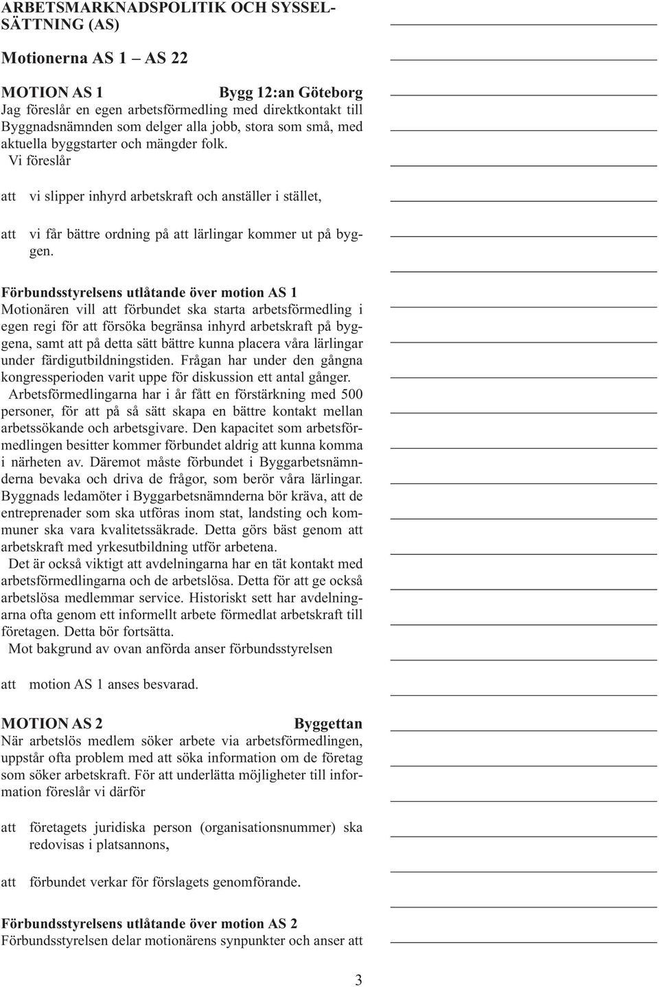 Förbundsstyrelsens utlåtande över motion AS 1 Motionären vill förbundet ska starta arbetsförmedling i egen regi för försöka begränsa inhyrd arbetskraft på byggena, samt på detta sätt bättre kunna