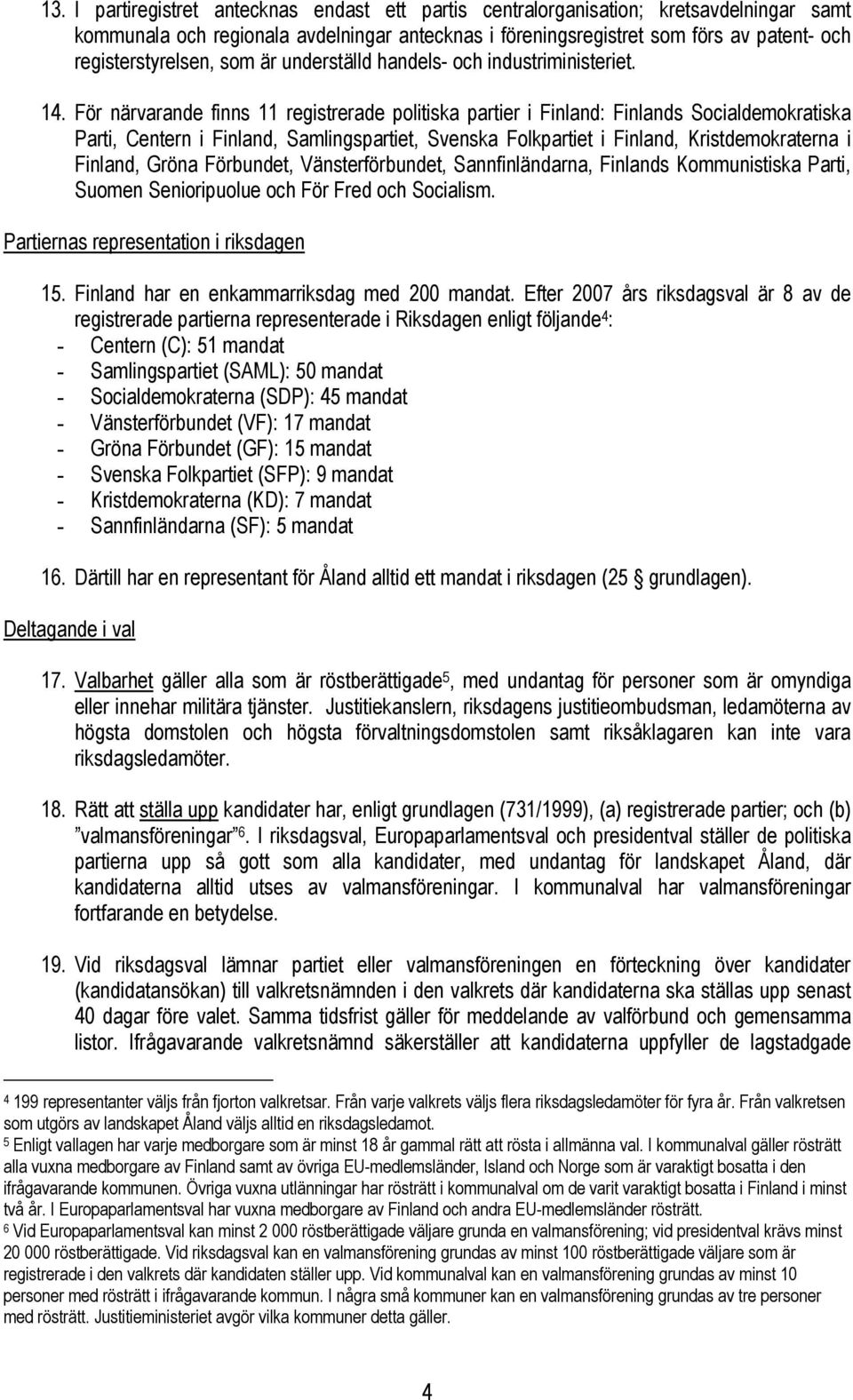 För närvarande finns 11 registrerade politiska partier i Finland: Finlands Socialdemokratiska Parti, Centern i Finland, Samlingspartiet, Svenska Folkpartiet i Finland, Kristdemokraterna i Finland,