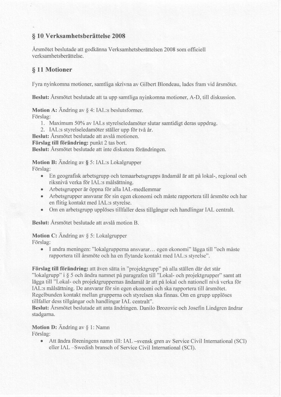 Motion A: Andring av 4: IAL:s beslutsformer. Fdrslag: 1. Ma,ximum 50% av IALs styrelseledamdter slutar samtidigt deras uppdrag. 2. IAL:s styrelseledamdter stiiller upp ftir tvi 6r.