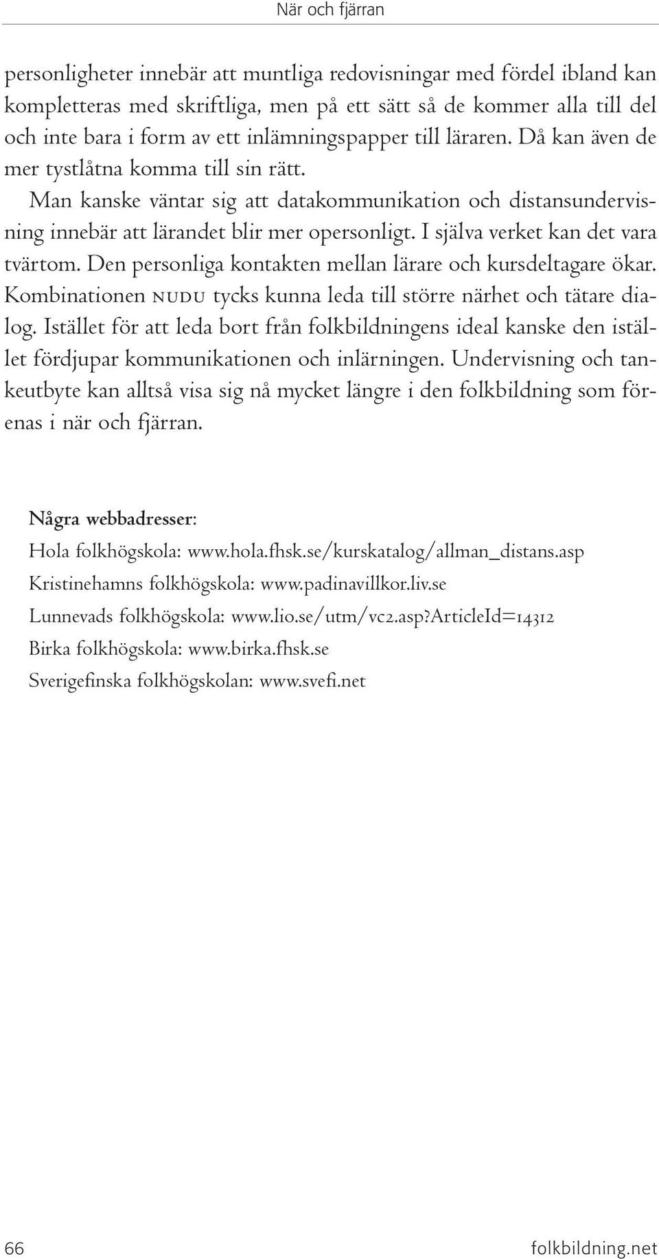 I själva verket kan det vara tvärtom. Den personliga kontakten mellan lärare och kursdeltagare ökar. Kombinationen nudu tycks kunna leda till större närhet och tätare dialog.