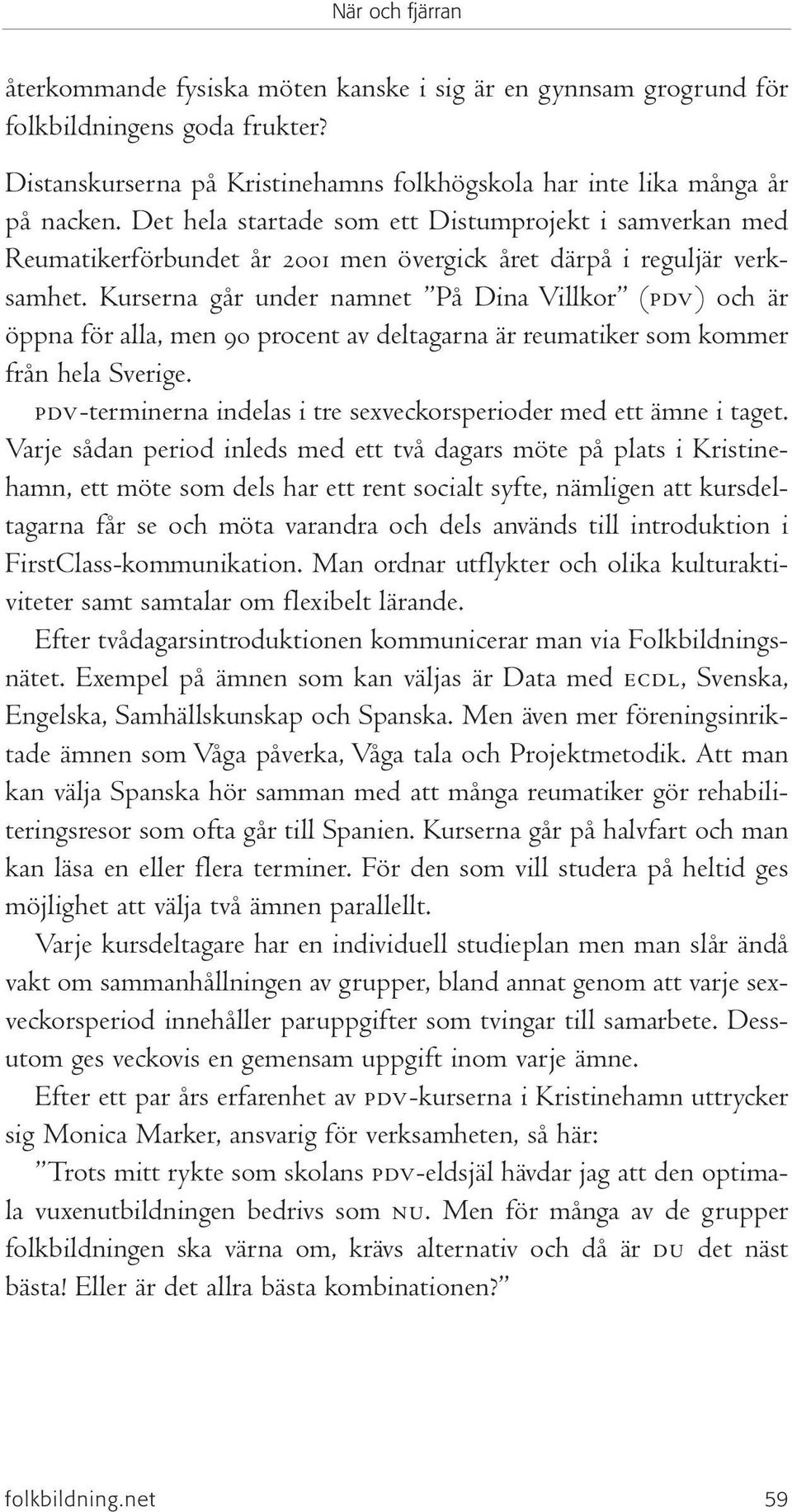 Kurserna går under namnet På Dina Villkor (pdv) och är öppna för alla, men 90 procent av deltagarna är reumatiker som kommer från hela Sverige.