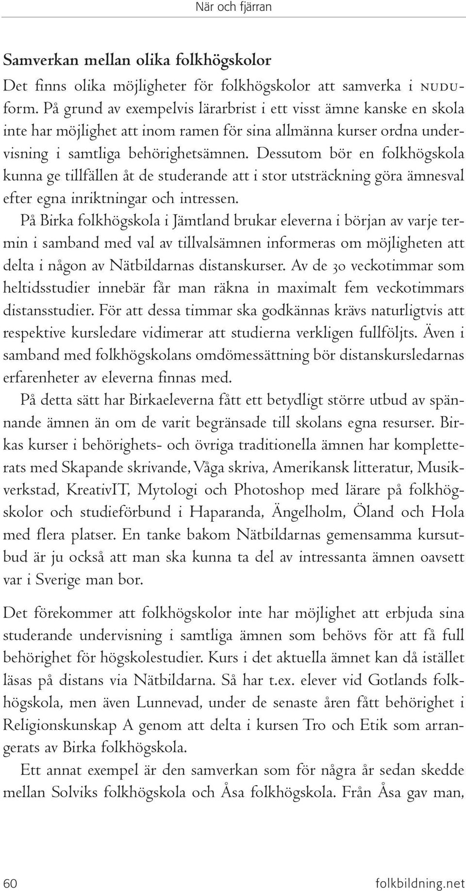 Dessutom bör en folkhögskola kunna ge tillfällen åt de studerande att i stor utsträckning göra ämnesval efter egna inriktningar och intressen.