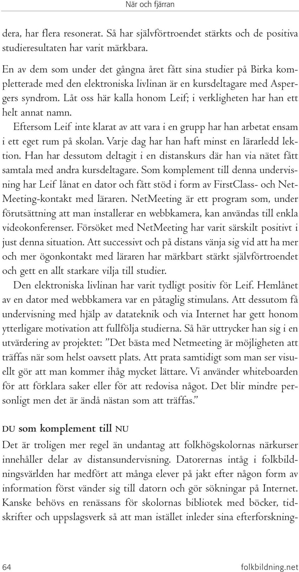 Låt oss här kalla honom Leif; i verkligheten har han ett helt annat namn. Eftersom Leif inte klarat av att vara i en grupp har han arbetat ensam i ett eget rum på skolan.