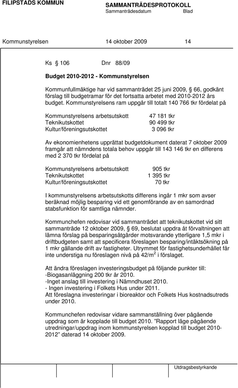 Kommunstyrelsens ram uppgår till totalt 140 766 tkr fördelat på Kommunstyrelsens arbetsutskott Teknikutskottet Kultur/föreningsutskottet 47 181 tkr 90 499 tkr 3 096 tkr Av ekonomienhetens upprättat