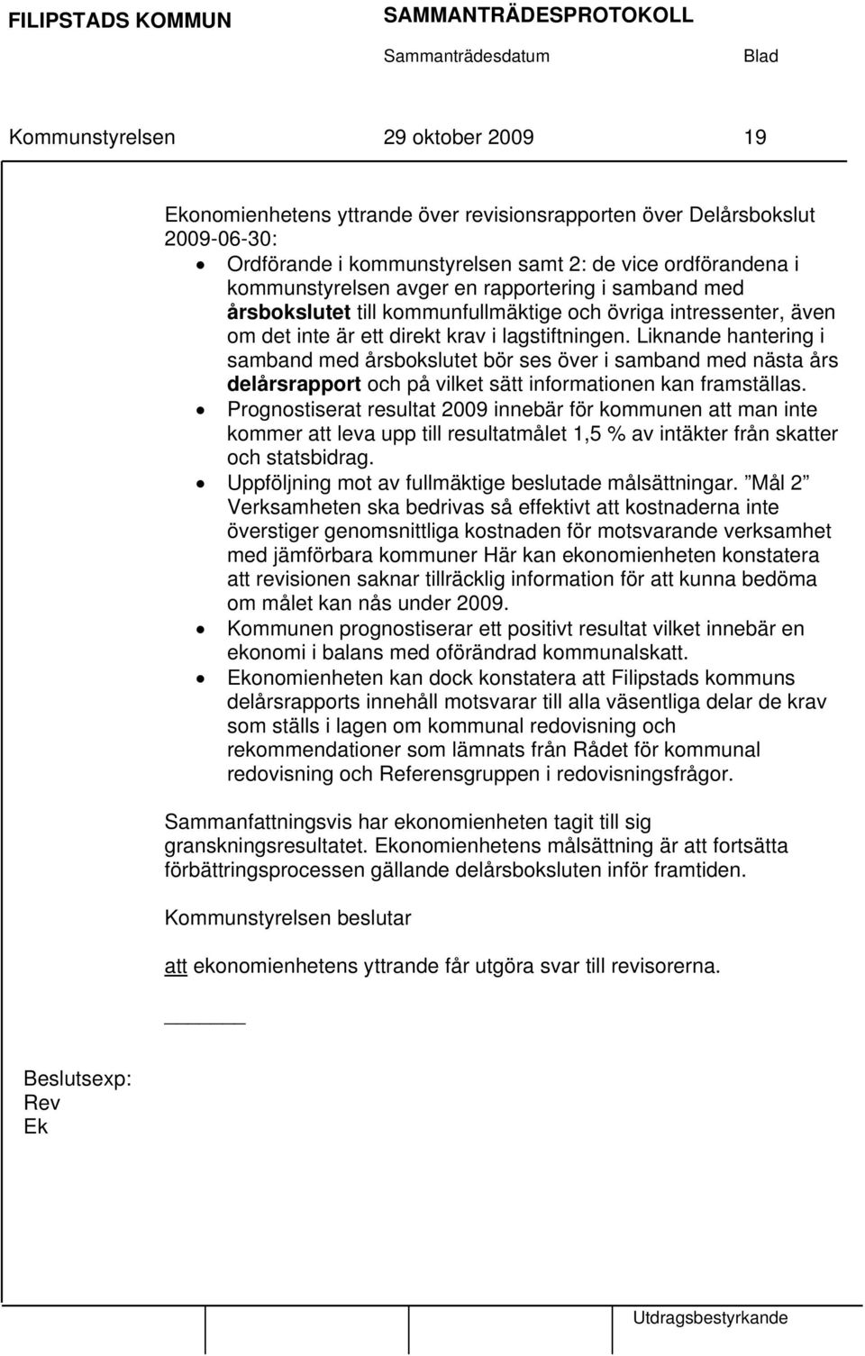 Liknande hantering i samband med årsbokslutet bör ses över i samband med nästa års delårsrapport och på vilket sätt informationen kan framställas.