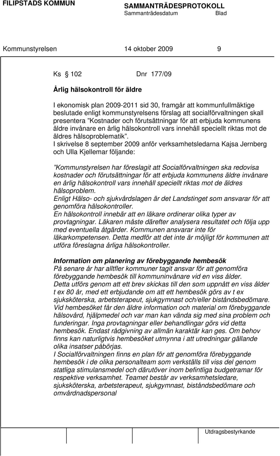 I skrivelse 8 september 2009 anför verksamhetsledarna Kajsa Jernberg och Ulla Kjellemar följande: Kommunstyrelsen har föreslagit att Socialförvaltningen ska redovisa kostnader och förutsättningar för