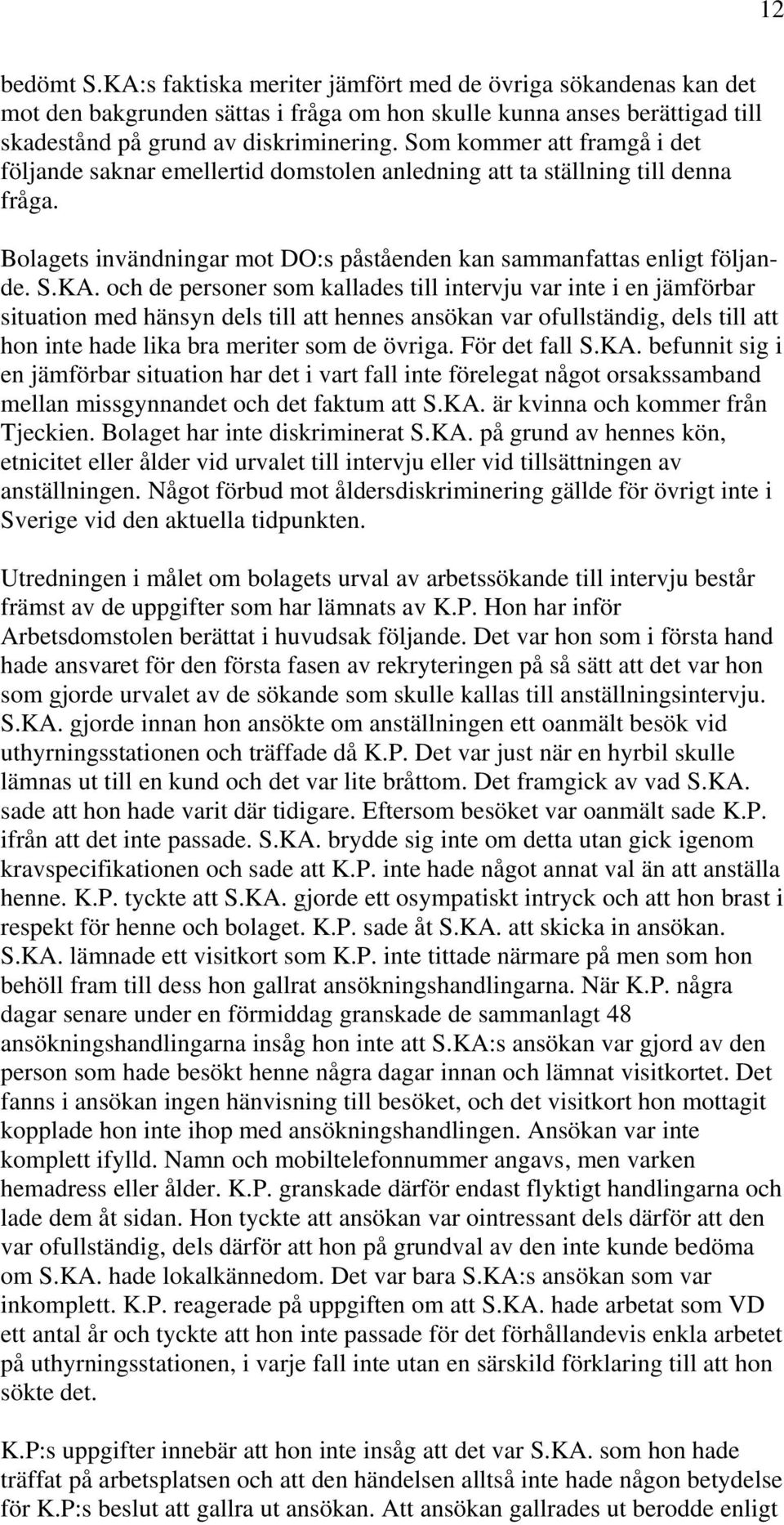 och de personer som kallades till intervju var inte i en jämförbar situation med hänsyn dels till att hennes ansökan var ofullständig, dels till att hon inte hade lika bra meriter som de övriga.