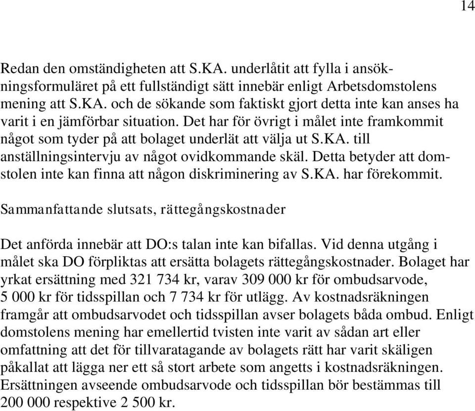 Detta betyder att domstolen inte kan finna att någon diskriminering av S.KA. har förekommit. Sammanfattande slutsats, rättegångskostnader Det anförda innebär att DO:s talan inte kan bifallas.