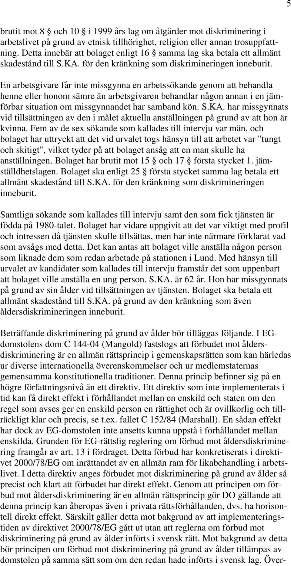 En arbetsgivare får inte missgynna en arbetssökande genom att behandla henne eller honom sämre än arbetsgivaren behandlar någon annan i en jämförbar situation om missgynnandet har samband kön. S.KA.