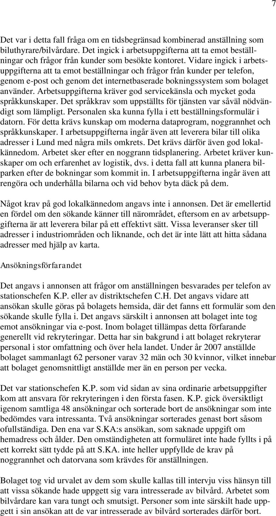 Vidare ingick i arbetsuppgifterna att ta emot beställningar och frågor från kunder per telefon, genom e-post och genom det internetbaserade bokningssystem som bolaget använder.