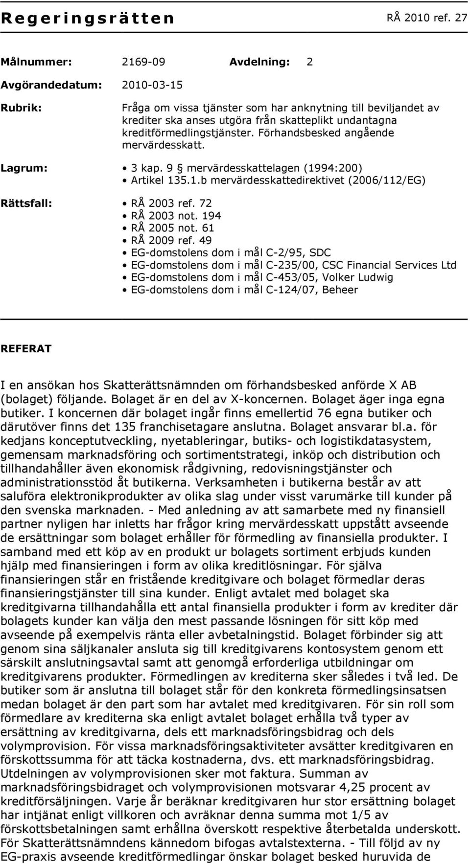 kreditförmedlingstjänster. Förhandsbesked angående mervärdesskatt. Lagrum: 3 kap. 9 mervärdesskattelagen (1994:200) Artikel 135.1.b mervärdesskattedirektivet (2006/112/EG) Rättsfall: RÅ 2003 ref.