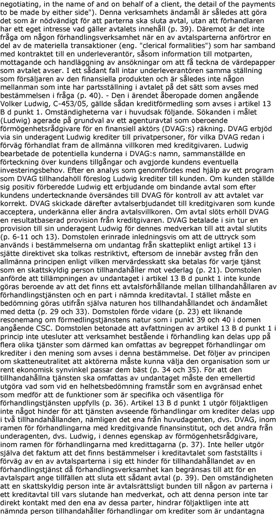 Däremot är det inte fråga om någon förhandlingsverksamhet när en av avtalsparterna anförtror en del av de materiella transaktioner (eng.