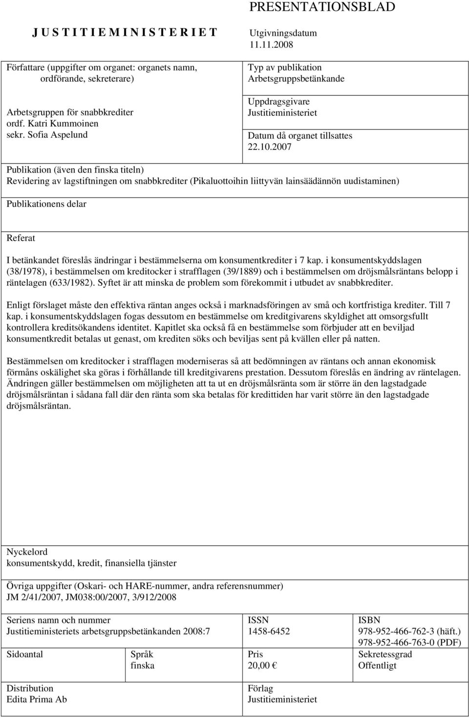 2007 Publikation (även den finska titeln) Revidering av lagstiftningen om snabbkrediter (Pikaluottoihin liittyvän lainsäädännön uudistaminen) Publikationens delar Referat I betänkandet föreslås