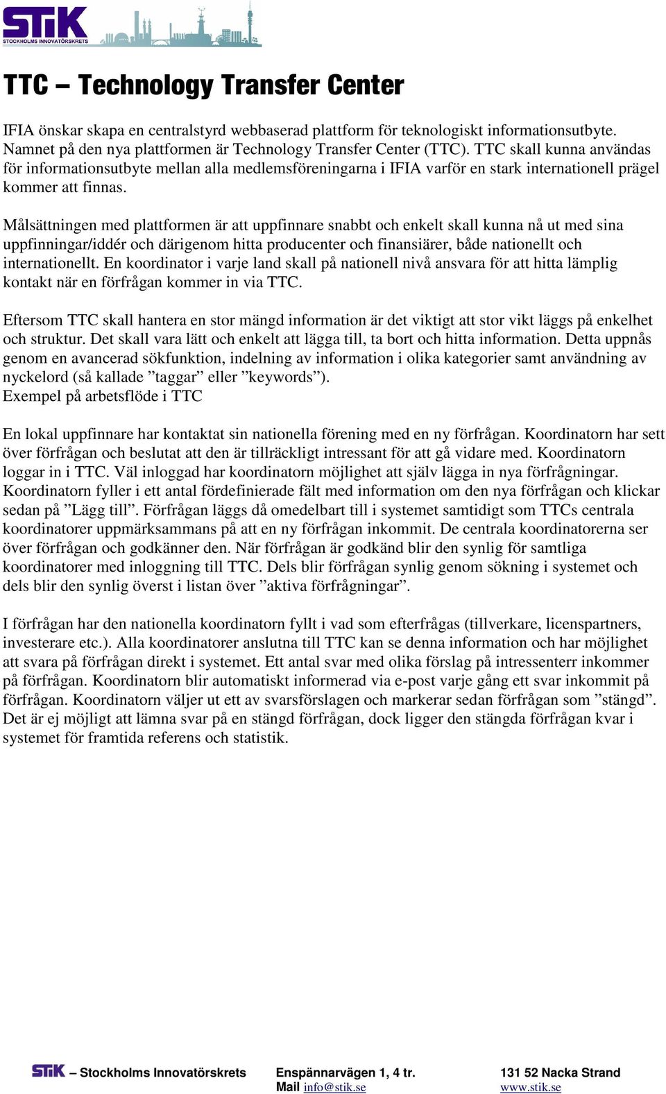 Målsättningen med plattformen är att uppfinnare snabbt och enkelt skall kunna nå ut med sina uppfinningar/iddér och därigenom hitta producenter och finansiärer, både nationellt och internationellt.