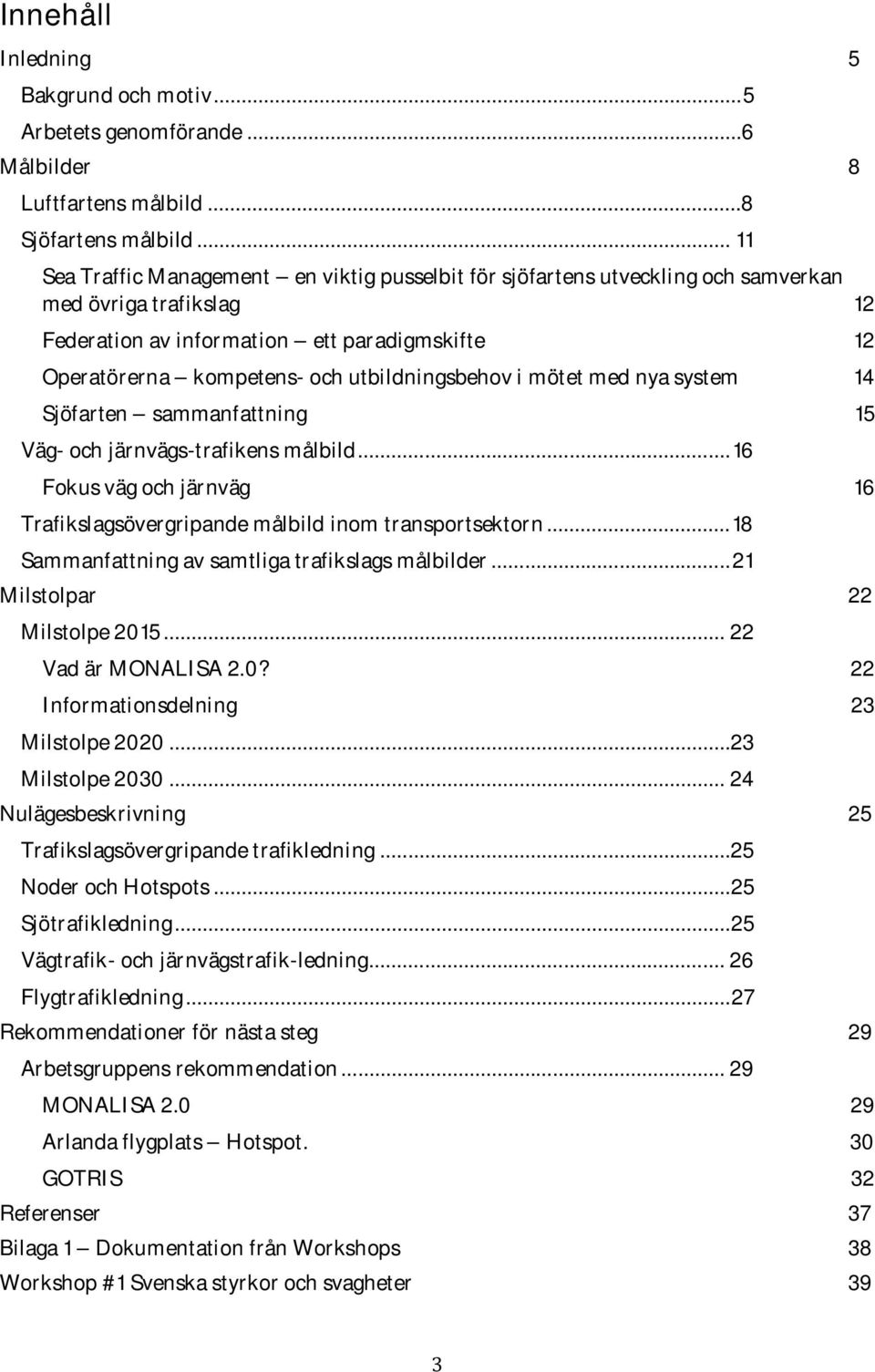 utbildningsbehov i mötet med nya system 14 Sjöfarten sammanfattning 15 Väg- och järnvägs-trafikens målbild...16 Fokus väg och järnväg 16 Trafikslagsövergripande målbild inom transportsektorn.