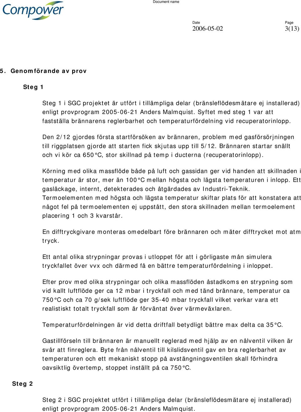 Den 2/12 gjordes första startförsöken av brännaren, problem med gasförsörjningen till riggplatsen gjorde att starten fick skjutas upp till 5/12.