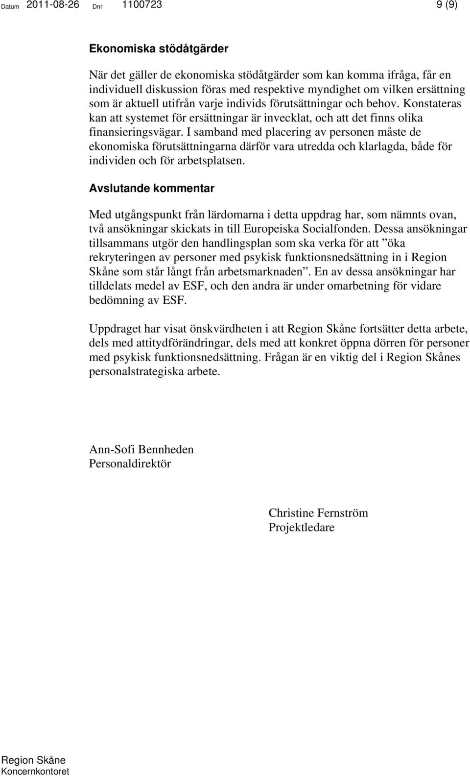 I samband med placering av personen måste de ekonomiska förutsättningarna därför vara utredda och klarlagda, både för individen och för arbetsplatsen.