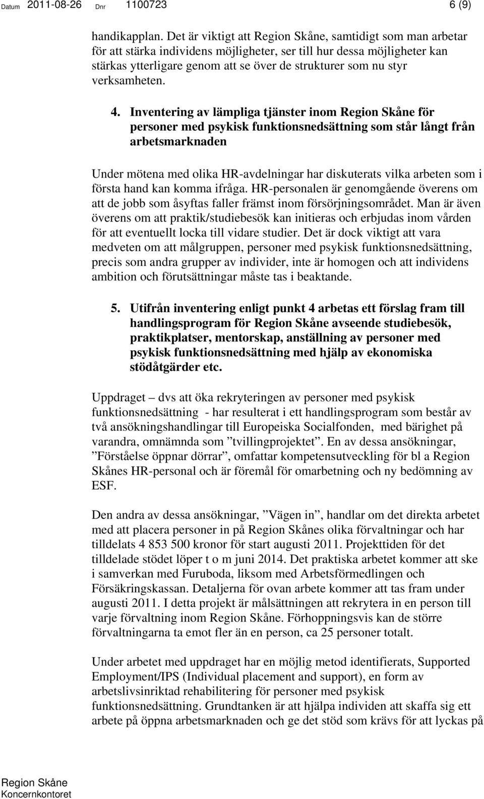 Inventering av lämpliga tjänster inom för personer med psykisk funktionsnedsättning som står långt från arbetsmarknaden Under mötena med olika HR-avdelningar har diskuterats vilka arbeten som i