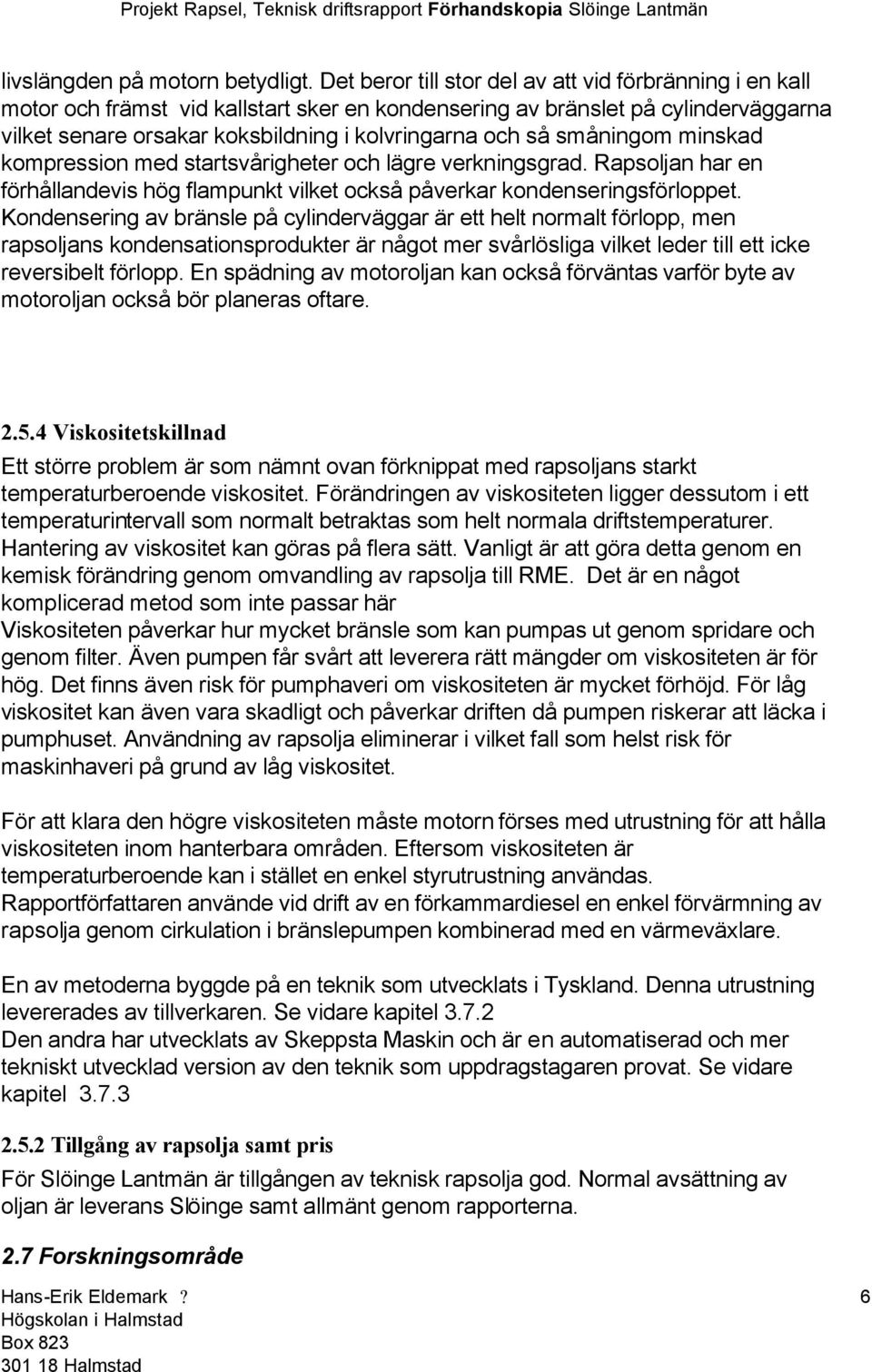 småningom minskad kompression med startsvårigheter och lägre verkningsgrad. Rapsoljan har en förhållandevis hög flampunkt vilket också påverkar kondenseringsförloppet.