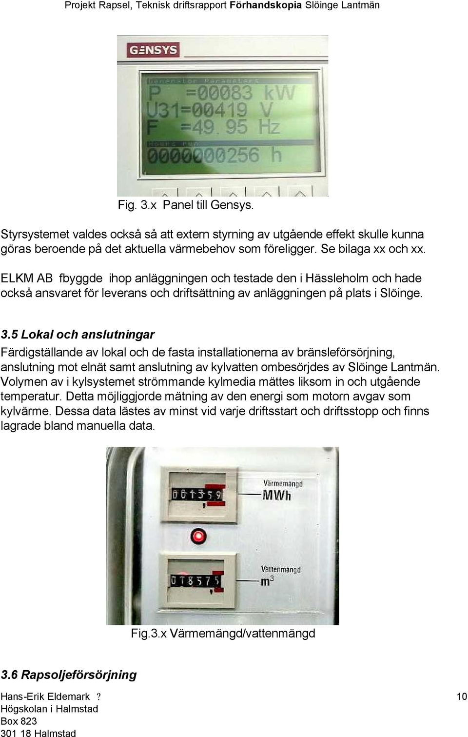 5 Lokal och anslutningar Färdigställande av lokal och de fasta installationerna av bränsleförsörjning, anslutning mot elnät samt anslutning av kylvatten ombesörjdes av Slöinge Lantmän.