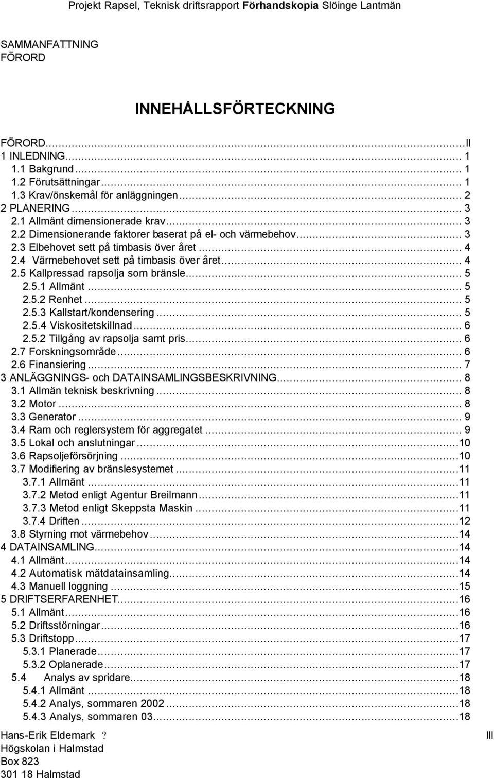 .. 5 2.5.1 Allmänt... 5 2.5.2 Renhet... 5 2.5.3 Kallstart/kondensering... 5 2.5.4 Viskositetskillnad... 6 2.5.2 Tillgång av rapsolja samt pris... 6 2.7 Forskningsområde... 6 2.6 Finansiering.